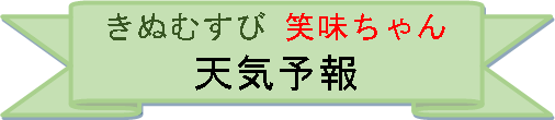 きぬむすび 笑味ちゃん天気予報のお知らせ